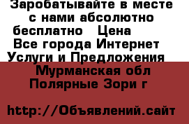 Заробатывайте в месте с нами абсолютно бесплатно › Цена ­ 450 - Все города Интернет » Услуги и Предложения   . Мурманская обл.,Полярные Зори г.